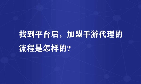 找到平台后，加盟手游代理的流程是怎样的？
