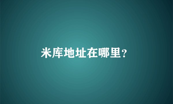 米库地址在哪里？