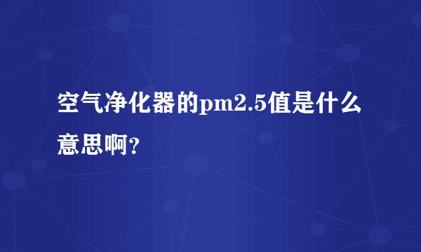 空气净化器的pm2.5值是什么意思啊？