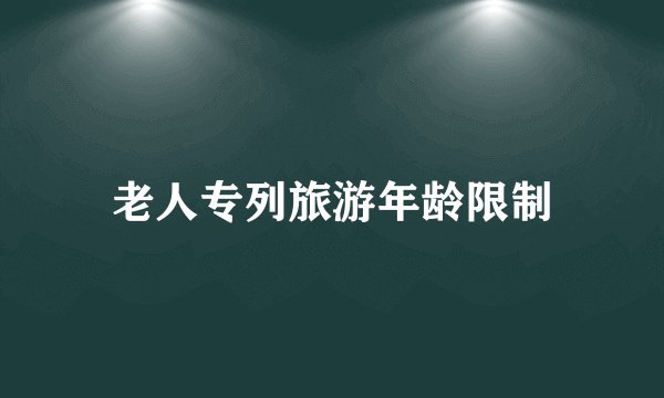 老人专列旅游年龄限制