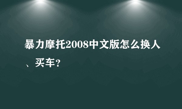 暴力摩托2008中文版怎么换人、买车？