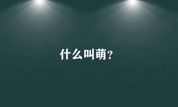 什么叫萌？