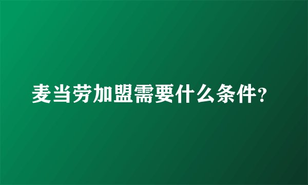麦当劳加盟需要什么条件？