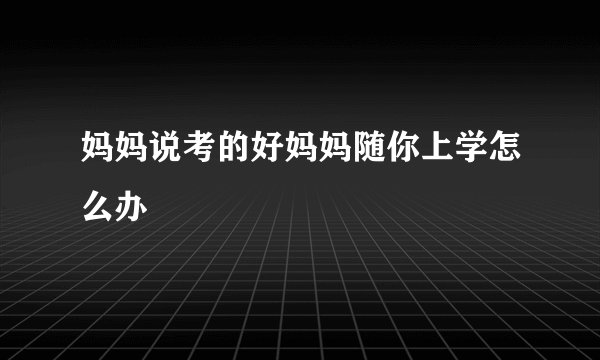 妈妈说考的好妈妈随你上学怎么办