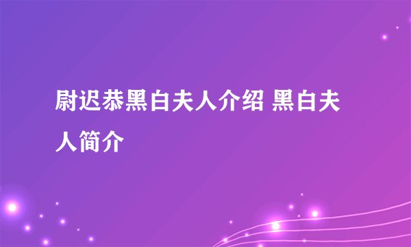 尉迟恭黑白夫人介绍 黑白夫人简介