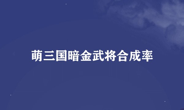 萌三国暗金武将合成率