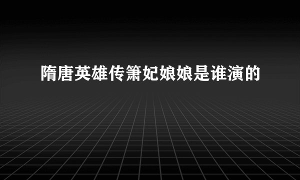 隋唐英雄传箫妃娘娘是谁演的