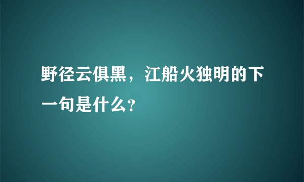野径云俱黑，江船火独明的下一句是什么？