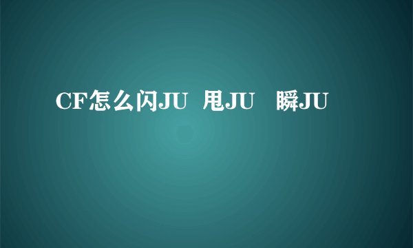 CF怎么闪JU  甩JU   瞬JU