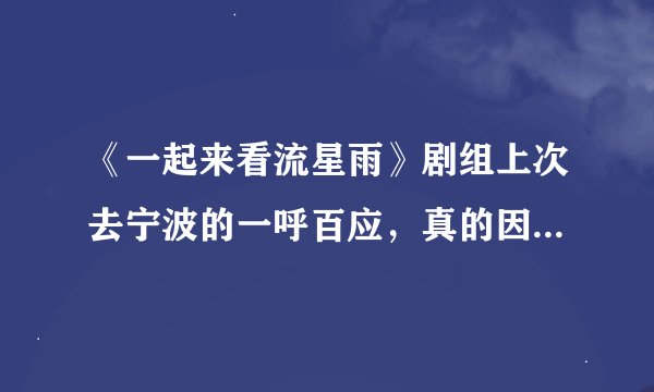 《一起来看流星雨》剧组上次去宁波的一呼百应，真的因为人数太多而取消了吗？谁知道具体情况，说说...