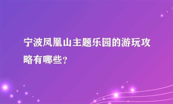 宁波凤凰山主题乐园的游玩攻略有哪些？