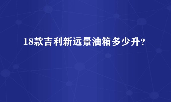 18款吉利新远景油箱多少升？