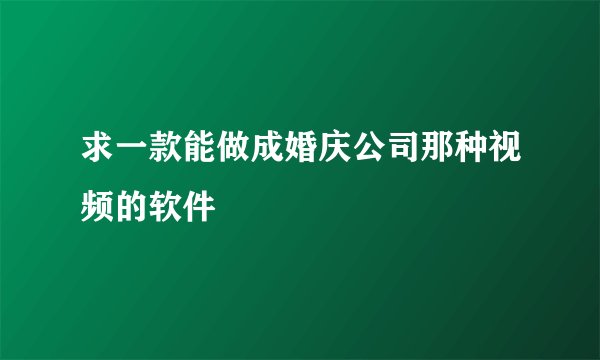 求一款能做成婚庆公司那种视频的软件