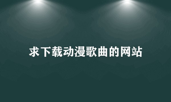 求下载动漫歌曲的网站