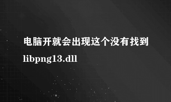 电脑开就会出现这个没有找到libpng13.dll