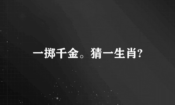 一掷千金。猜一生肖?