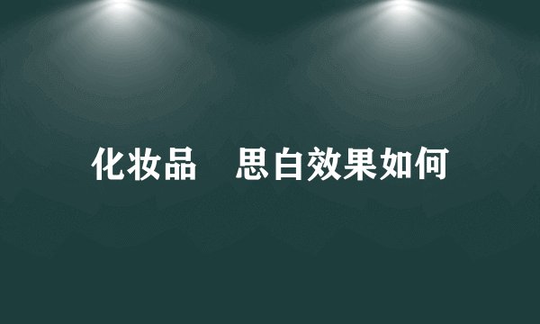 化妆品晢思白效果如何