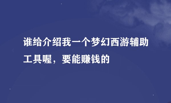谁给介绍我一个梦幻西游辅助工具喔，要能赚钱的