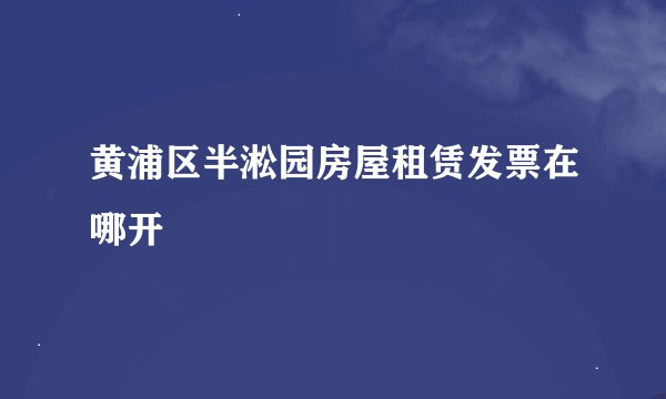 黄浦区半淞园房屋租赁发票在哪开
