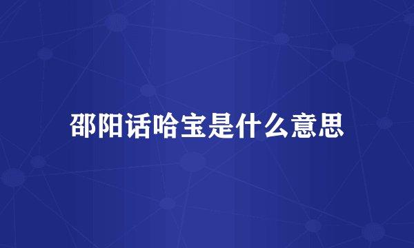邵阳话哈宝是什么意思