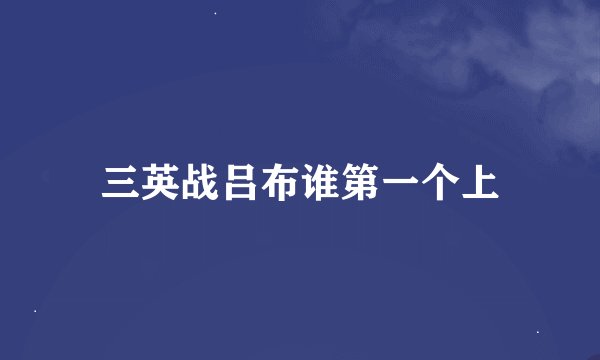 三英战吕布谁第一个上