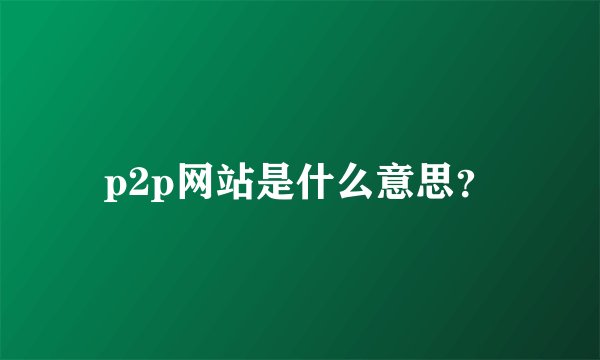 p2p网站是什么意思？
