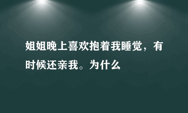 姐姐晚上喜欢抱着我睡觉，有时候还亲我。为什么