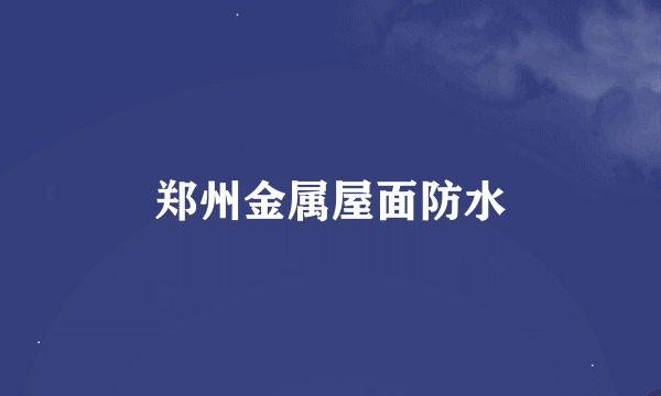 郑州金属屋面防水