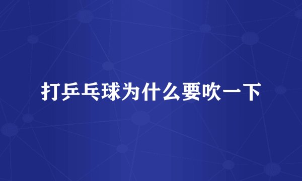 打乒乓球为什么要吹一下