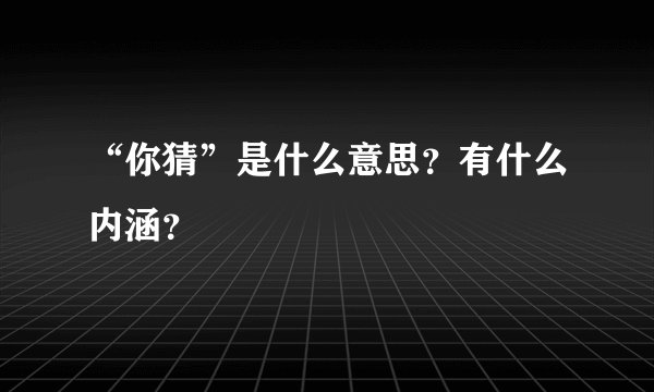 “你猜”是什么意思？有什么内涵？