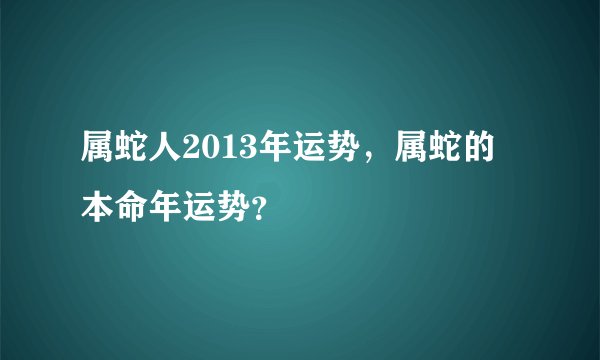 属蛇人2013年运势，属蛇的本命年运势？