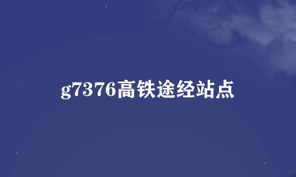 g7376高铁途经站点