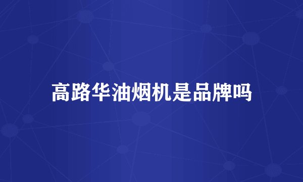 高路华油烟机是品牌吗