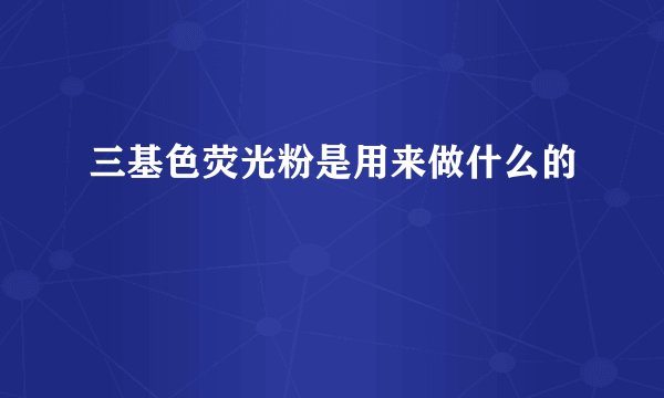 三基色荧光粉是用来做什么的
