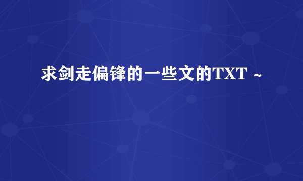 求剑走偏锋的一些文的TXT ~