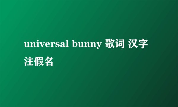 universal bunny 歌词 汉字注假名