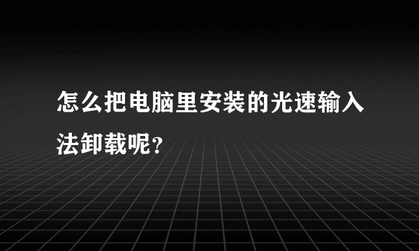 怎么把电脑里安装的光速输入法卸载呢？