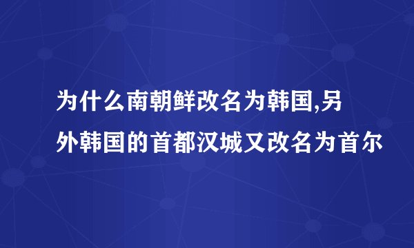 为什么南朝鲜改名为韩国,另外韩国的首都汉城又改名为首尔