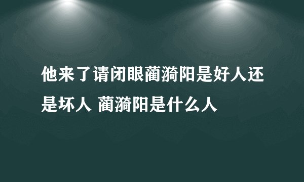 他来了请闭眼蔺漪阳是好人还是坏人 蔺漪阳是什么人