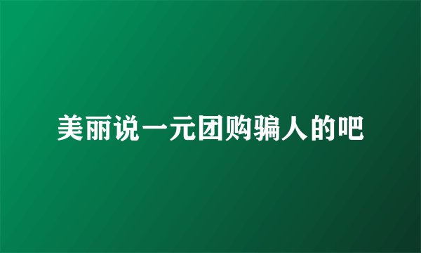 美丽说一元团购骗人的吧