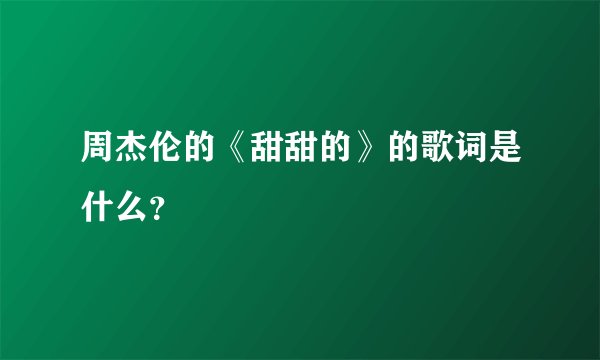 周杰伦的《甜甜的》的歌词是什么？