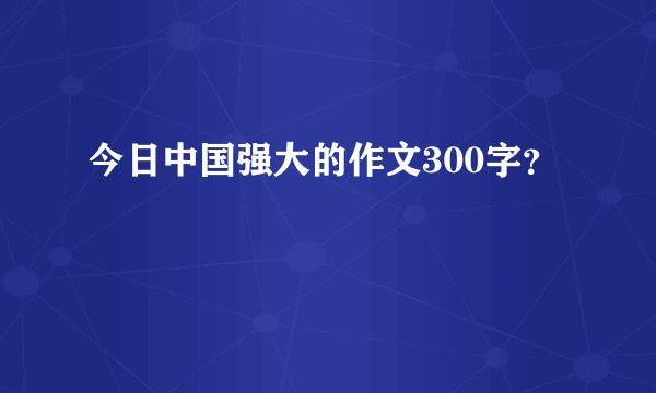 今日中国强大的作文300字？