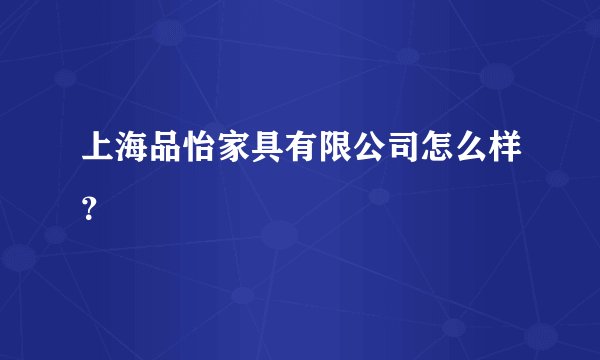 上海品怡家具有限公司怎么样？