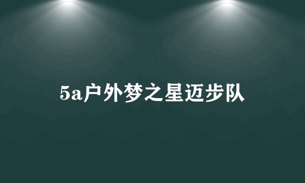 5a户外梦之星迈步队