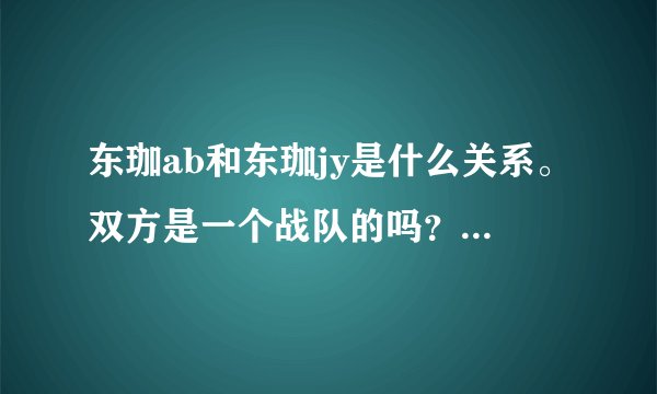 东珈ab和东珈jy是什么关系。双方是一个战队的吗？他们是一个阵营的吗？
