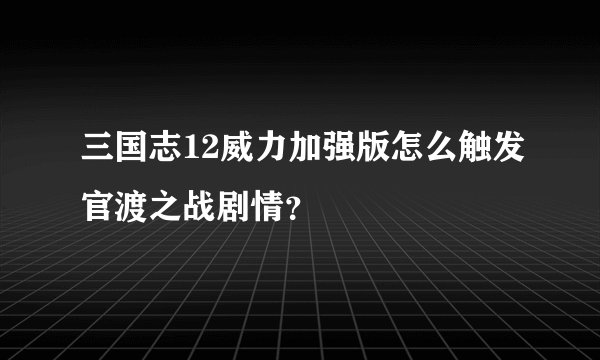 三国志12威力加强版怎么触发官渡之战剧情？