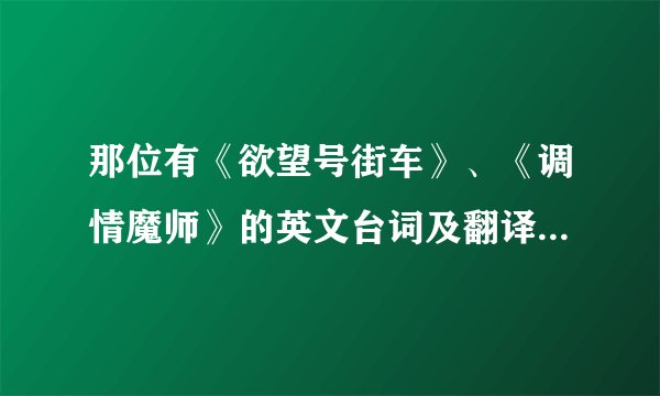 那位有《欲望号街车》、《调情魔师》的英文台词及翻译还有影评啊？急求