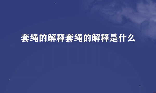 套绳的解释套绳的解释是什么