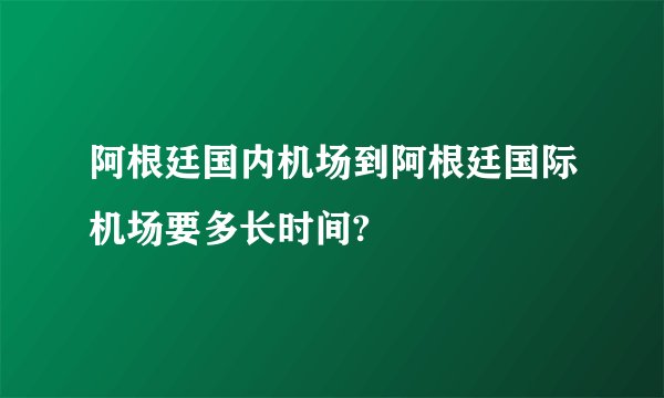 阿根廷国内机场到阿根廷国际机场要多长时间?