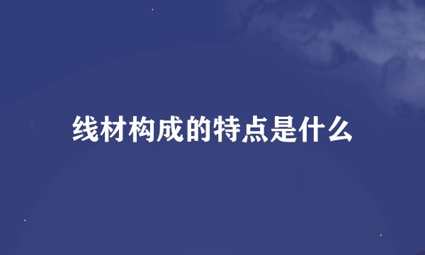 线材构成的特点是什么